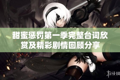 甜蜜惩罚第一季完整台词欣赏及精彩剧情回顾分享