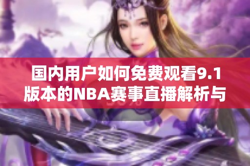 国内用户如何免费观看9.1版本的NBA赛事直播解析与攻略