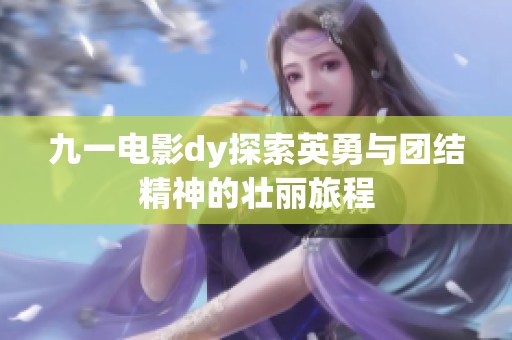 九一电影dy探索英勇与团结精神的壮丽旅程