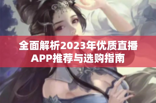 全面解析2023年优质直播APP推荐与选购指南