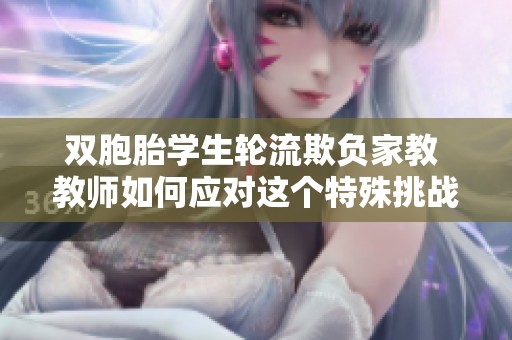 双胞胎学生轮流欺负家教 教师如何应对这个特殊挑战