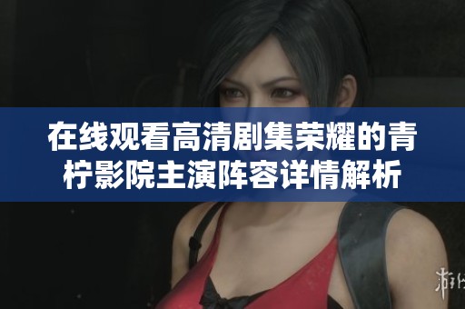 在线观看高清剧集荣耀的青柠影院主演阵容详情解析