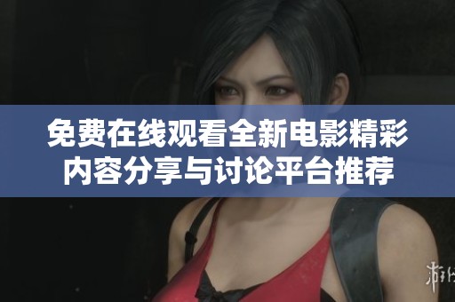 免费在线观看全新电影精彩内容分享与讨论平台推荐