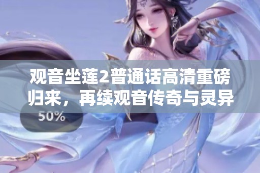 观音坐莲2普通话高清重磅归来，再续观音传奇与灵异冒险之旅
