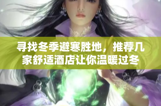 寻找冬季避寒胜地，推荐几家舒适酒店让你温暖过冬
