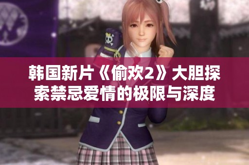 韩国新片《偷欢2》大胆探索禁忌爱情的极限与深度
