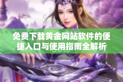 免费下载黄金网站软件的便捷入口与使用指南全解析