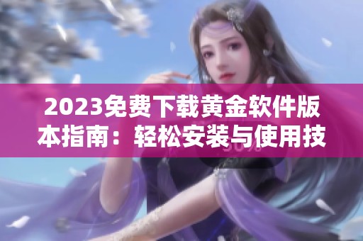 2023免费下载黄金软件版本指南：轻松安装与使用技巧分享
