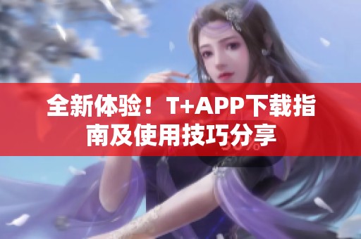 全新体验！T+APP下载指南及使用技巧分享