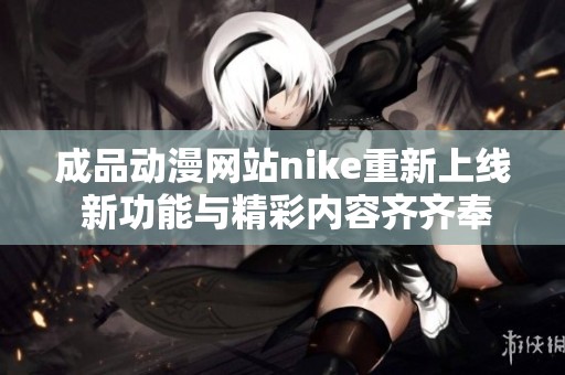 成品动漫网站nike重新上线 新功能与精彩内容齐齐奉上