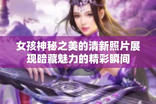 女孩神秘之美的清新照片展现暗藏魅力的精彩瞬间