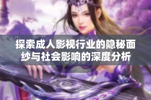 探索成人影视行业的隐秘面纱与社会影响的深度分析