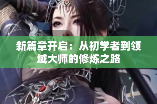 新篇章开启：从初学者到领域大师的修炼之路