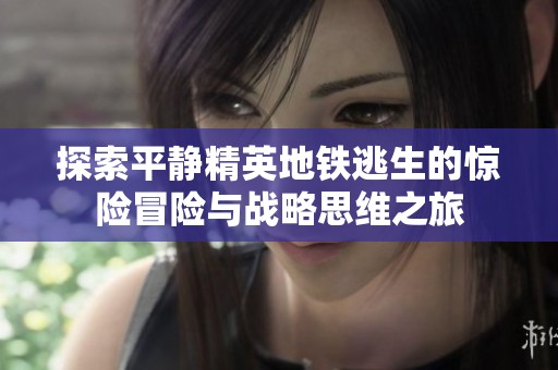 探索平静精英地铁逃生的惊险冒险与战略思维之旅