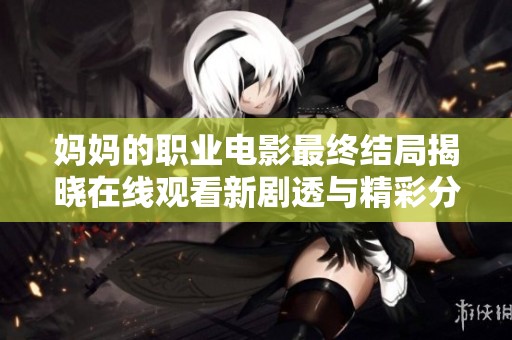 妈妈的职业电影最终结局揭晓在线观看新剧透与精彩分析