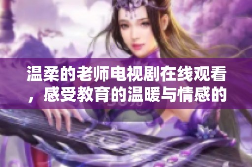 温柔的老师电视剧在线观看，感受教育的温暖与情感的交织