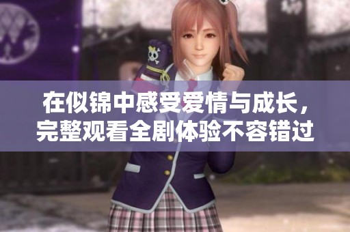 在似锦中感受爱情与成长，完整观看全剧体验不容错过