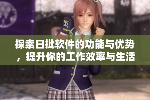 探索日批软件的功能与优势，提升你的工作效率与生活质量