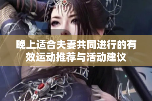 晚上适合夫妻共同进行的有效运动推荐与活动建议