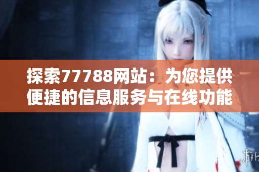探索77788网站：为您提供便捷的信息服务与在线功能体验