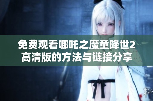 免费观看哪吒之魔童降世2高清版的方法与链接分享