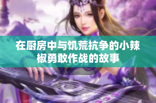 在厨房中与饥荒抗争的小辣椒勇敢作战的故事