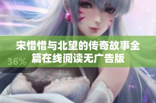 宋惜惜与北望的传奇故事全篇在线阅读无广告版