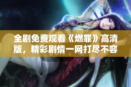 全剧免费观看《燃罪》高清版，精彩剧情一网打尽不容错过