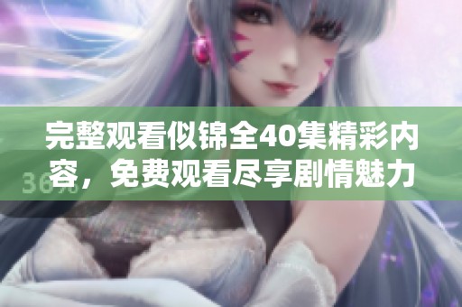 完整观看似锦全40集精彩内容，免费观看尽享剧情魅力