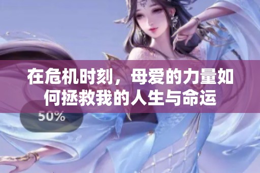 在危机时刻，母爱的力量如何拯救我的人生与命运
