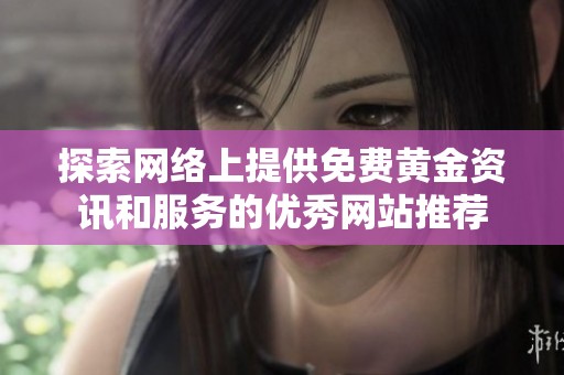 探索网络上提供免费黄金资讯和服务的优秀网站推荐