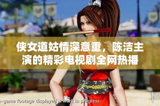 侠女道姑情深意重，陈洁主演的精彩电视剧全网热播