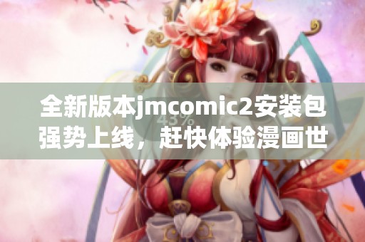 全新版本jmcomic2安装包强势上线，赶快体验漫画世界的魅力！