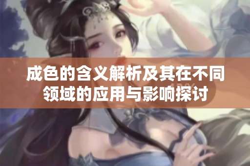 成色的含义解析及其在不同领域的应用与影响探讨