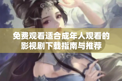 免费观看适合成年人观看的影视剧下载指南与推荐