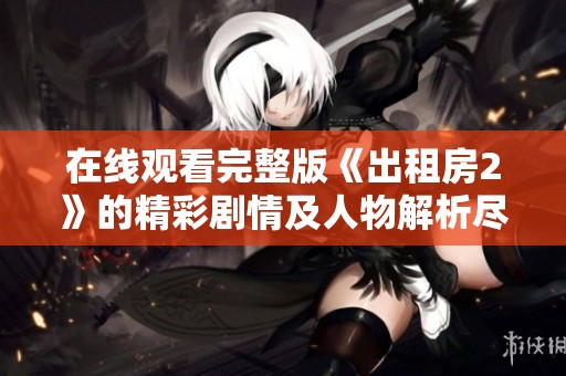在线观看完整版《出租房2》的精彩剧情及人物解析尽在此处