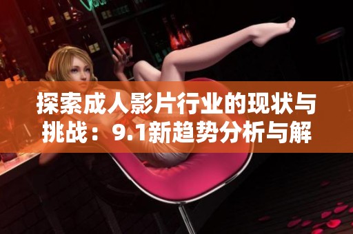 探索成人影片行业的现状与挑战：9.1新趋势分析与解读