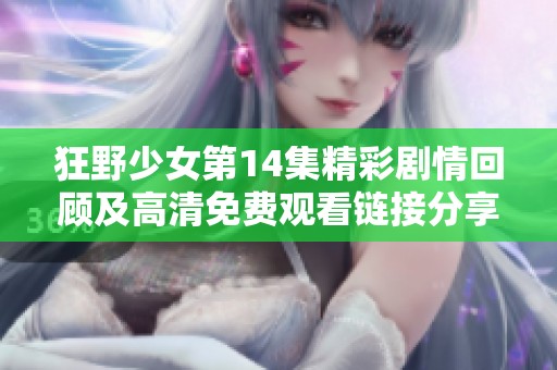 狂野少女第14集精彩剧情回顾及高清免费观看链接分享