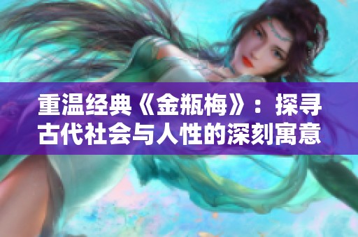 重温经典《金瓶梅》：探寻古代社会与人性的深刻寓意