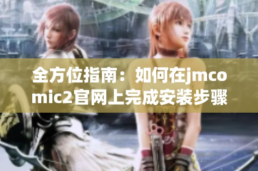 全方位指南：如何在jmcomic2官网上完成安装步骤