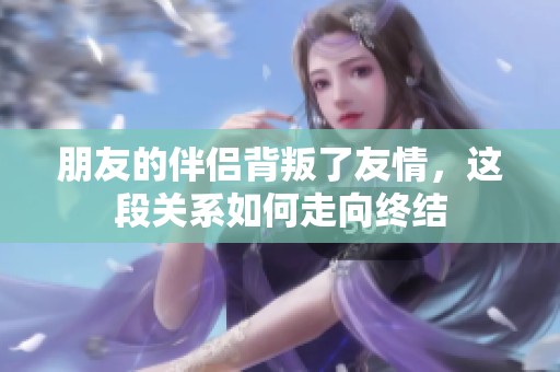 朋友的伴侣背叛了友情，这段关系如何走向终结