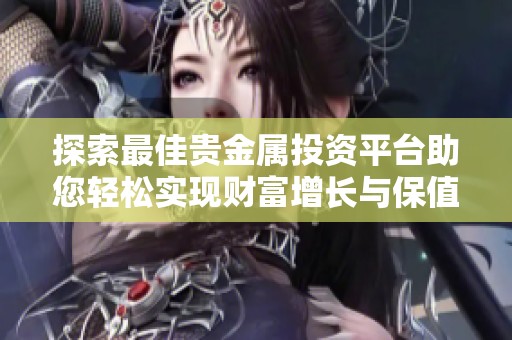 探索最佳贵金属投资平台助您轻松实现财富增长与保值