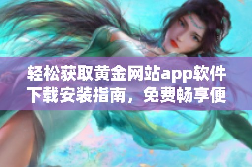 轻松获取黄金网站app软件下载安装指南，免费畅享便捷服务
