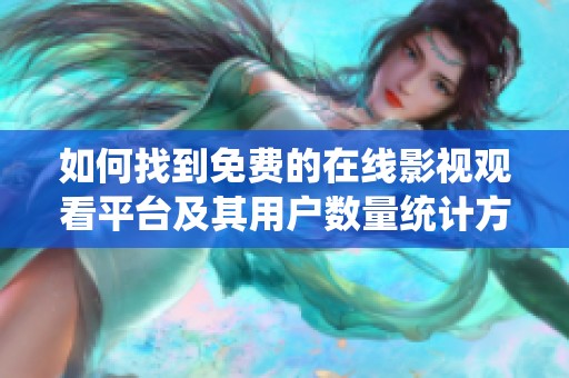 如何找到免费的在线影视观看平台及其用户数量统计方法