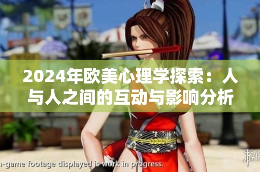 2024年欧美心理学探索：人与人之间的互动与影响分析