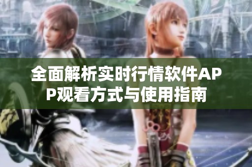 全面解析实时行情软件APP观看方式与使用指南