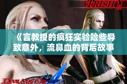 《言教授的疯狂实验险些导致意外，流鼻血的背后故事》