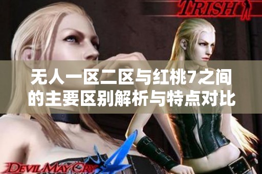 无人一区二区与红桃7之间的主要区别解析与特点对比