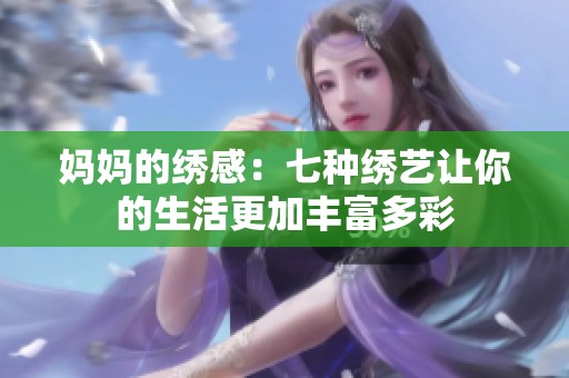 妈妈的绣感：七种绣艺让你的生活更加丰富多彩