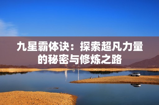 九星霸体诀：探索超凡力量的秘密与修炼之路